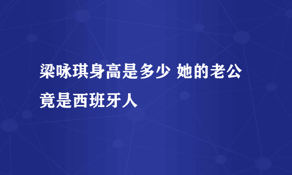 梁咏琪身高是多少 她的老公竟是西班牙人