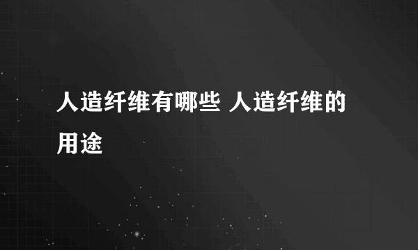 人造纤维有哪些 人造纤维的用途