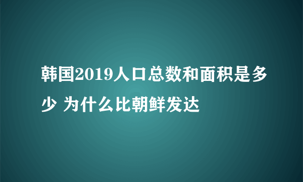 韩国2019人口总数和面积是多少 为什么比朝鲜发达