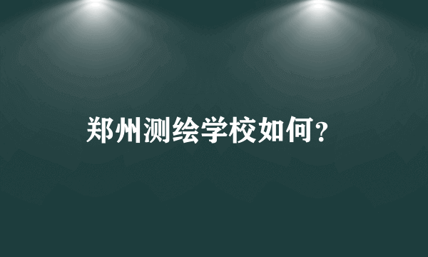 郑州测绘学校如何？