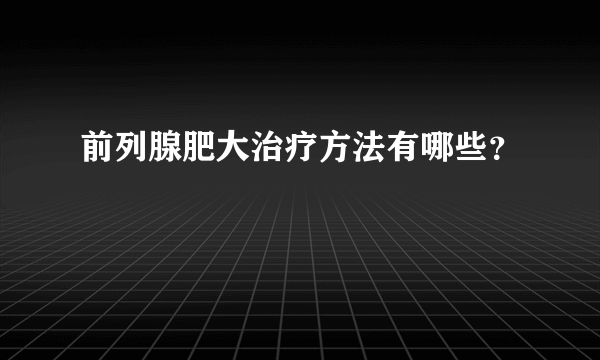 前列腺肥大治疗方法有哪些？