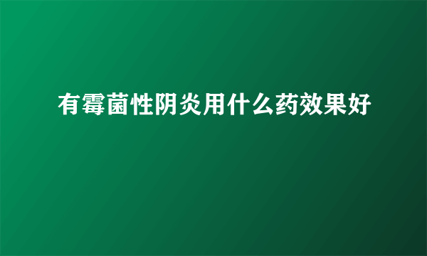 有霉菌性阴炎用什么药效果好