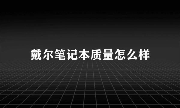 戴尔笔记本质量怎么样