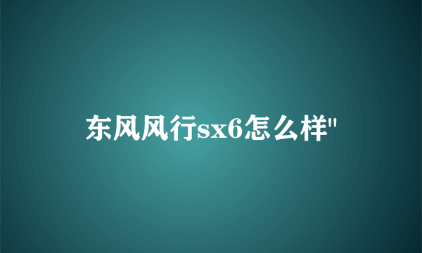 东风风行sx6怎么样