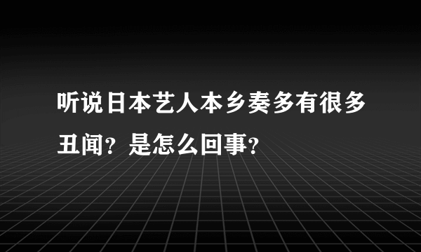 听说日本艺人本乡奏多有很多丑闻？是怎么回事？