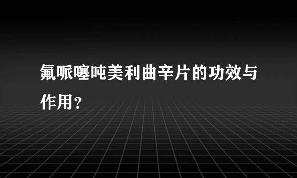 氟哌噻吨美利曲辛片的功效与作用？