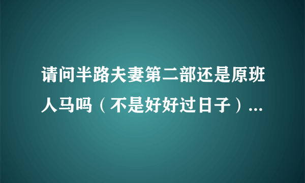 请问半路夫妻第二部还是原班人马吗（不是好好过日子）第一部结局被扎伤的江建平最后怎么着了？