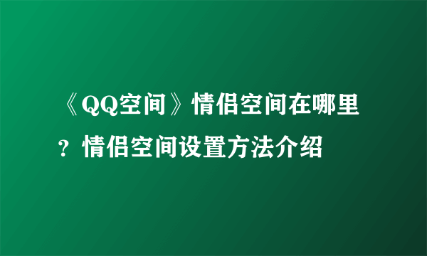 《QQ空间》情侣空间在哪里？情侣空间设置方法介绍