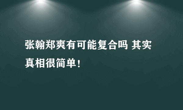 张翰郑爽有可能复合吗 其实真相很简单！