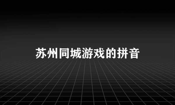 苏州同城游戏的拼音