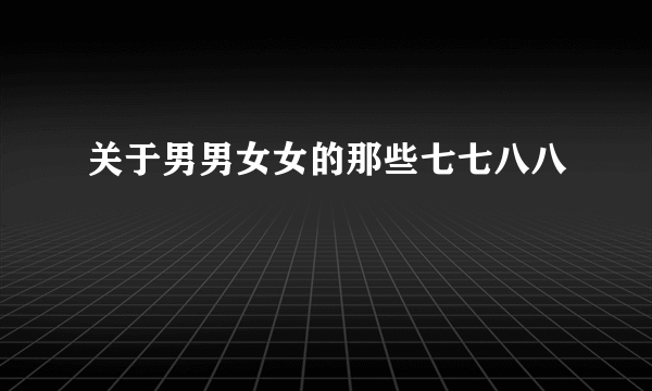 关于男男女女的那些七七八八