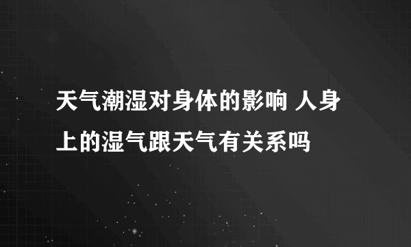 天气潮湿对身体的影响 人身上的湿气跟天气有关系吗