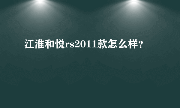 江淮和悦rs2011款怎么样？