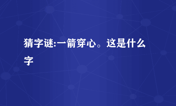 猜字谜:一箭穿心。这是什么字