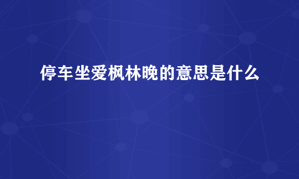 停车坐爱枫林晚的意思是什么