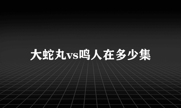 大蛇丸vs鸣人在多少集