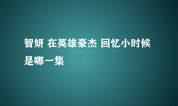 智妍 在英雄豪杰 回忆小时候是哪一集