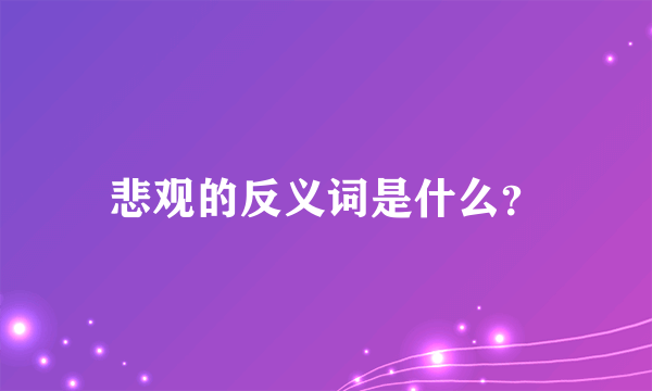 悲观的反义词是什么？