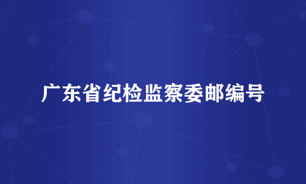 广东省纪检监察委邮编号