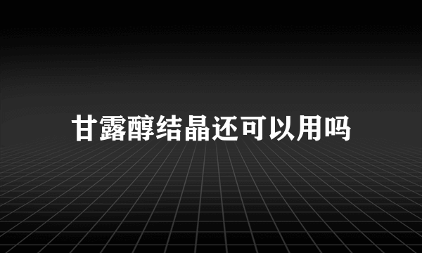 甘露醇结晶还可以用吗