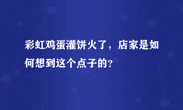 彩虹鸡蛋灌饼火了，店家是如何想到这个点子的？