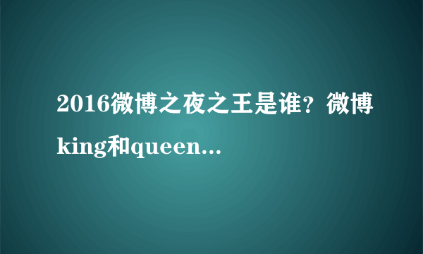 2016微博之夜之王是谁？微博king和queen是谁？赵丽颖吴亦凡吗