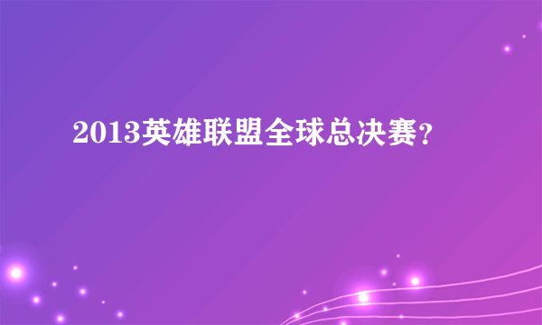 2013英雄联盟全球总决赛？