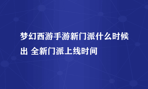 梦幻西游手游新门派什么时候出 全新门派上线时间