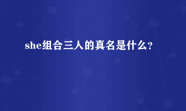 she组合三人的真名是什么？