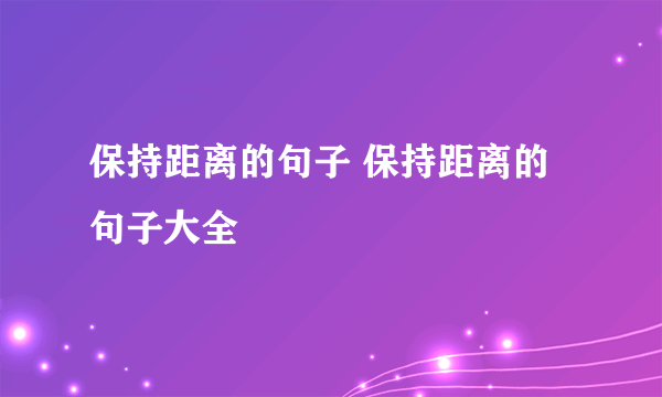 保持距离的句子 保持距离的句子大全