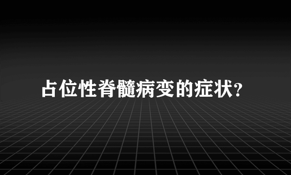 占位性脊髓病变的症状？