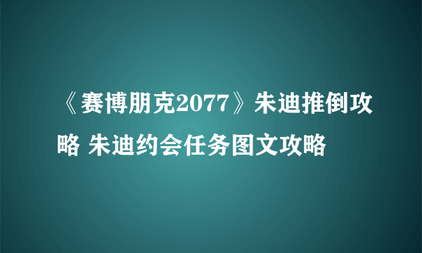 《赛博朋克2077》朱迪推倒攻略 朱迪约会任务图文攻略