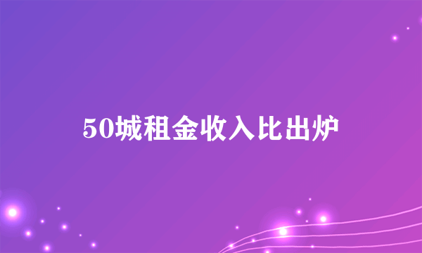 50城租金收入比出炉