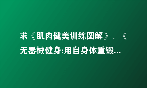 求《肌肉健美训练图解》、《无器械健身:用自身体重锻练》电子版 发到 hqjyun@1 6 3 。com