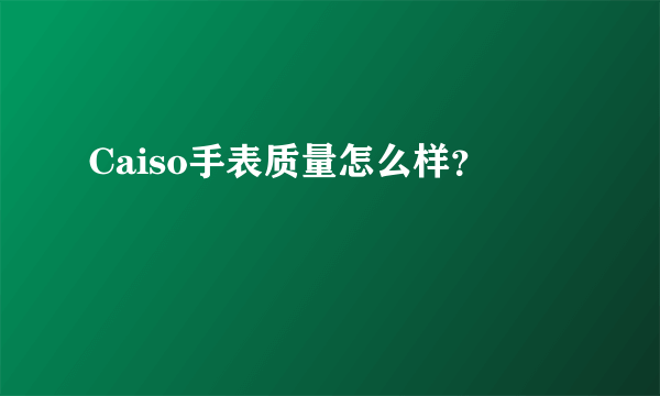 Caiso手表质量怎么样？