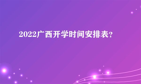 2022广西开学时间安排表？