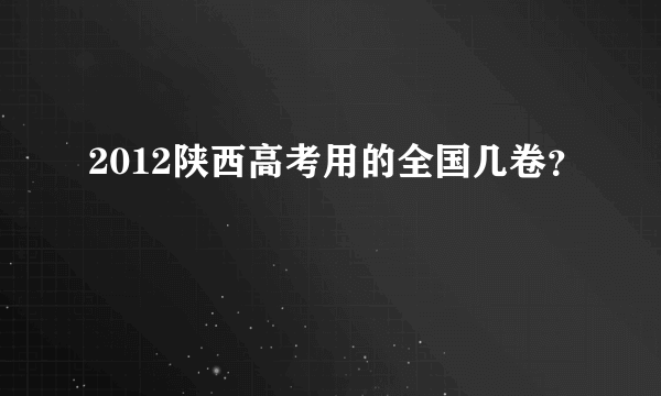 2012陕西高考用的全国几卷？