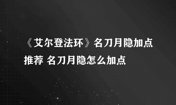 《艾尔登法环》名刀月隐加点推荐 名刀月隐怎么加点