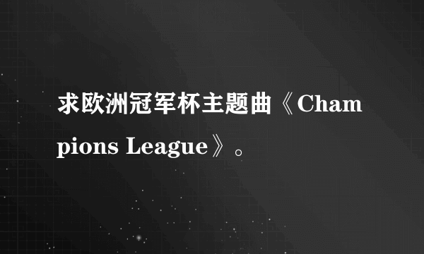 求欧洲冠军杯主题曲《Champions League》。