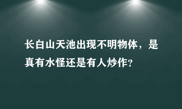 长白山天池出现不明物体，是真有水怪还是有人炒作？