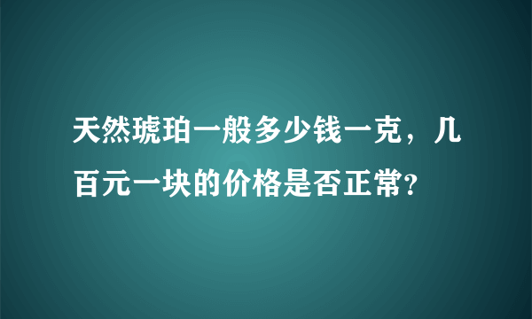 天然琥珀一般多少钱一克，几百元一块的价格是否正常？