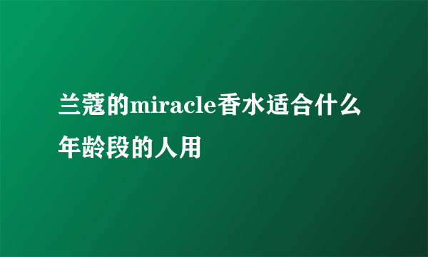 兰蔻的miracle香水适合什么年龄段的人用