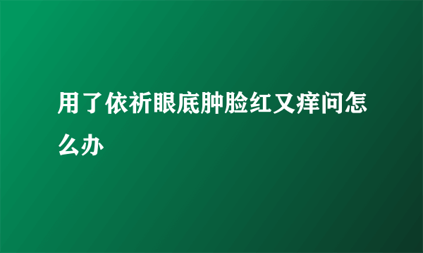 用了依祈眼底肿脸红又痒问怎么办