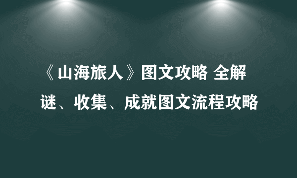 《山海旅人》图文攻略 全解谜、收集、成就图文流程攻略