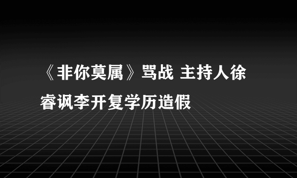 《非你莫属》骂战 主持人徐睿讽李开复学历造假