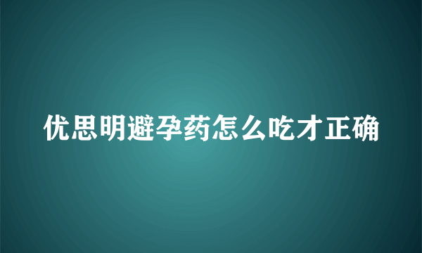 优思明避孕药怎么吃才正确