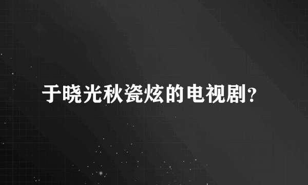 于晓光秋瓷炫的电视剧？