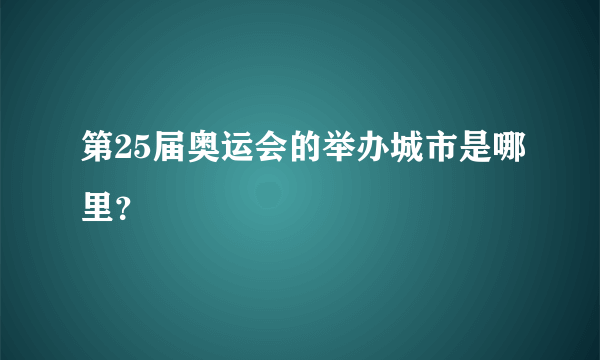 第25届奥运会的举办城市是哪里？