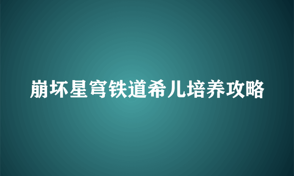 崩坏星穹铁道希儿培养攻略