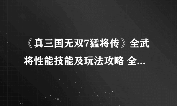 《真三国无双7猛将传》全武将性能技能及玩法攻略 全武将攻略